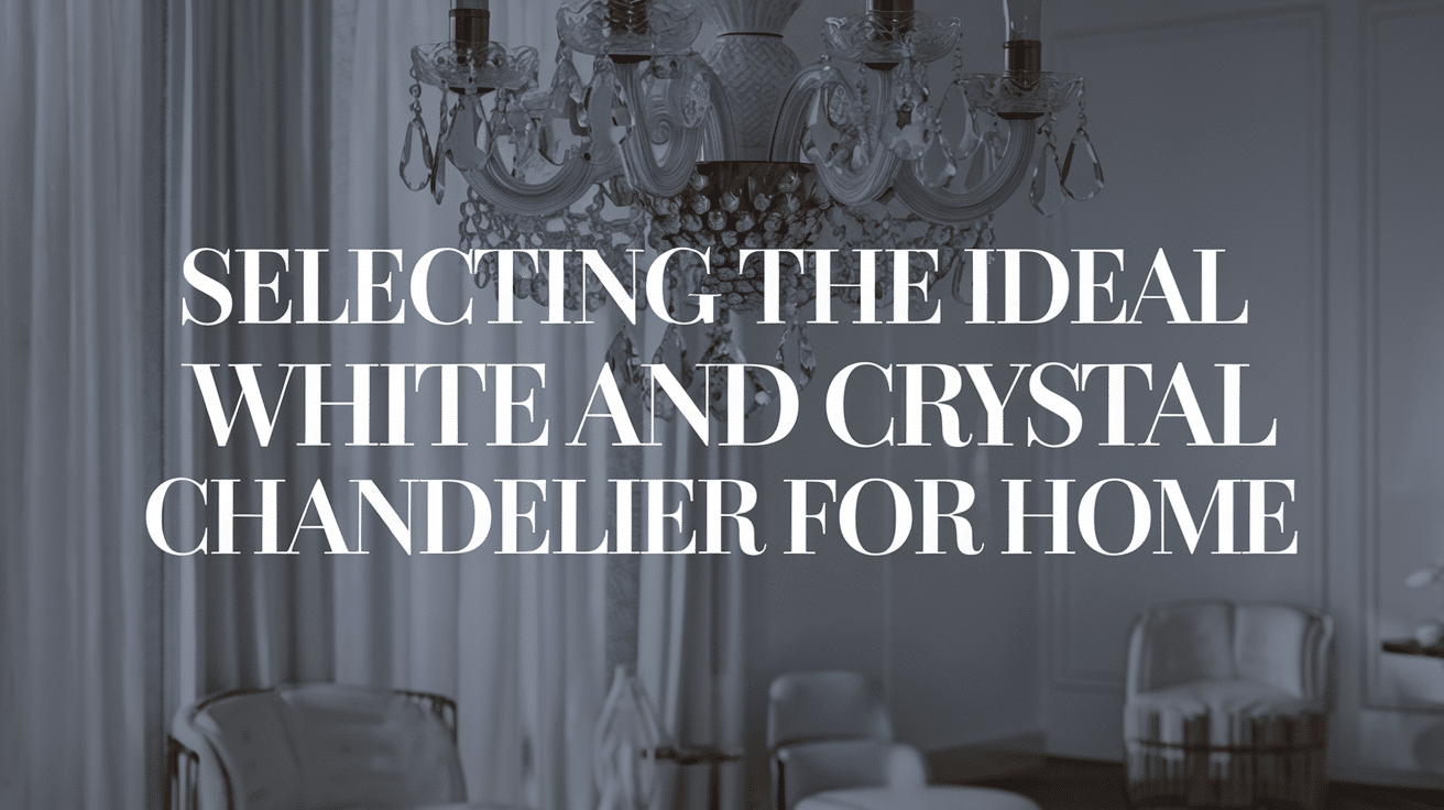 Selecting the Ideal White and Crystal Chandelier for Home